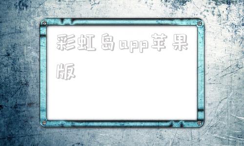 彩虹岛app苹果版彩虹多多彩票app下载安装